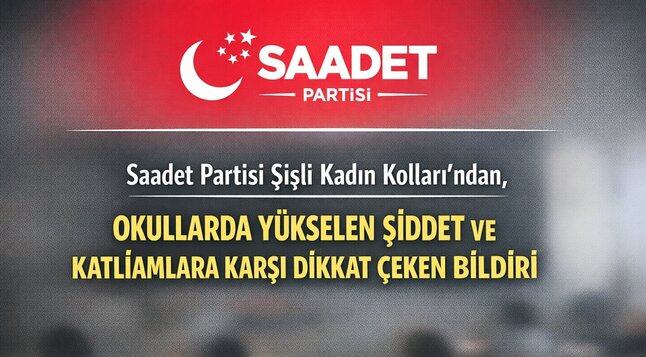 SAADET PARTİSİ ŞİŞLİ KADIN KOLLARI’NDAN, OKULLARDA YÜKSELEN ŞİDDET VE KATLİAMLARA KARŞI DİKKAT ÇEKEN BİLDİRİ